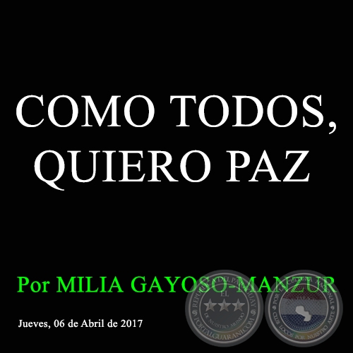 COMO TODOS, QUIERO PAZ - Por MILIA GAYOSO-MANZUR - Jueves, 06 de Abril de 2017